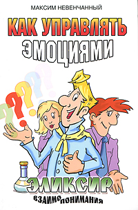 Как управлять эмоциями. Эликсир взаимопонимания. Невенчанный М.