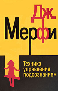 Техника управления подсознанием. Дж. Мерфи