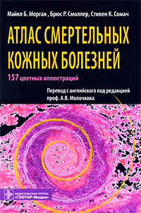 Атлас смертельных кожных болезней. Майкл Б. Морган, Брюс Р. Смоллер, Стивен К. Сомач