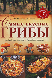 Самые вкусные грибы. А. Н. Матанцев, С. Г. Матанцева