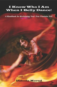 I Know Who I Am When I Belly Dance! A Handbook for Reclaiming Your True Feminine Self. Deleela Morad