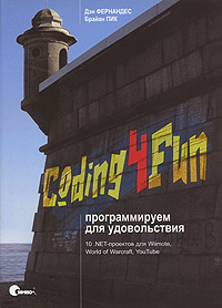 Coding4Fun. Программируем для удовольствия. 10 .NET-проектов для Wiimote, World of Warcraft, YouTube. Дэн Фернандес, Брайан Пик