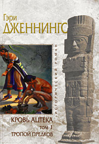 Кровь ацтека. Том 1. Тропой предков. Гэри Дженнингс
