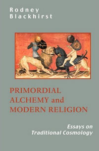 Primordial Alchemy and Modern Religion: Essays on Traditional Cosmology. Rodney Blackhirst