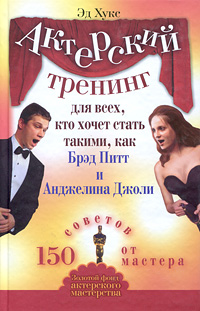 Актерский тренинг для всех, кто хочет стать такими, как Брэд Питт и Анджелина Джоли. 150 советов от мастера. Эд Хукс