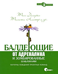 Балдеющие от адреналина и зомбированные шаблонами. Паттерны поведения проектных команд. Том Демарко, Тимоти Листер