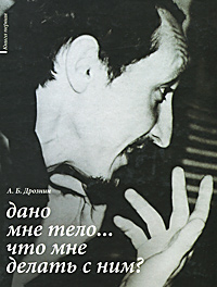 Дано мне тело... Что мне делать с ним?. А. Б. Дрознин