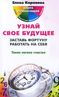 Узнай свое будущее. Заставь Фортуну работать на себя. Елена Коровина