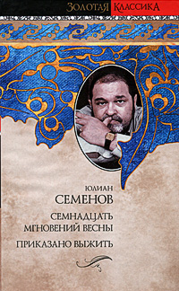 Семнадцать мгновений весны. Приказано выжить. Юлиан Семенов