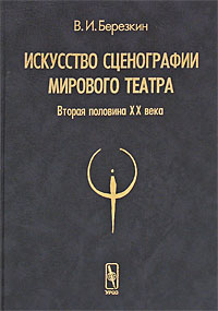 Искусство сценографии мирового театра. Том 2. Вторая половина ХХ века. В. И. Березкин