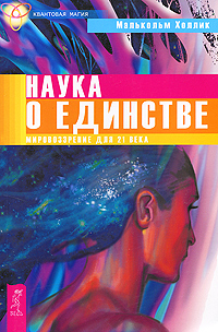 Наука о единстве: Мировоззрение для 21 века. Малькольм Холлик