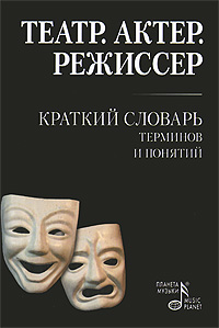 Театр. Актер. Режиссер. Краткий словарь терминов и понятий