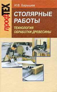 Столярные работы. Технология обработки древесины, И. В. Барышев