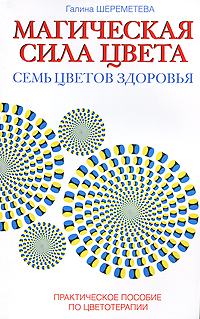 Магическая сила цвета. Семь цветов здоровья. Практическое пособие по цветотерапии. Галина Шереметева