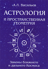 Астрология и пространственная геометрия. Законы ближнего и дальнего космоса. А. Л. Васильев