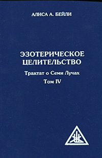 Эзотерическое целительство. Трактат о Семи Лучах. Том 4. Алиса А. Бейли