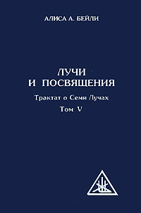 Лучи и посвящения. Трактат о Семи Лучах. Том 5. Алиса А. Бейли