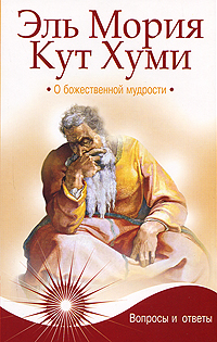 Эль Мория. Кут Хуми. О божественной мудрости. Вопросы и ответы. П. Паври