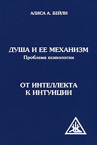 Душа и ее механизм. Проблема психологии. От интеллекта к интуиции. Алиса А. Бейли