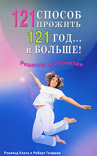 121 способ прожить 121 год... и больше! Рецепты долголетия. Рональд Клатц, Роберт Голдман