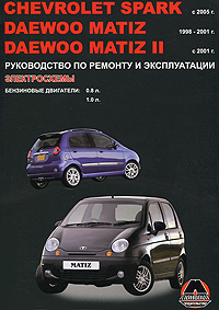 Chevrolet Spark / Daewoo Matiz / Daewoo Matiz II с 1998 г. в. Бензиновые двигатели: 0, 8; 1, 0 л. Руководство по ремонту и эксплуатации. Электросхемы