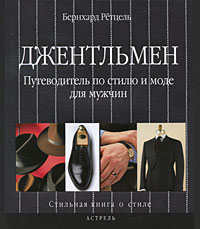 Джентльмен. Путеводитель по стилю и моде для мужчин. Бернхард Ретцель
