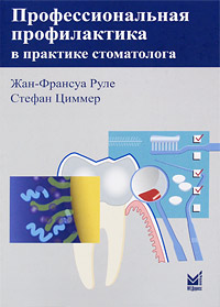 Профессиональная профилактика в практике стоматолога. Жан-Франсуа Руле, Стефан Циммер