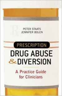 Prescription Drug Abuse and Diversion: A Practice Guide for Clinicians, Peter Staats, Jennifer Bolen