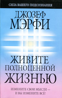 Живите полноценной жизнью. Джозеф Мэрфи