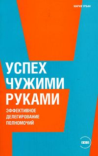 Успех чужими руками. Эффективное делегирование полномочий