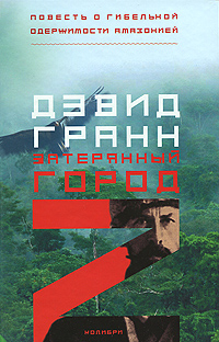 Затерянный город Z. Повесть о гибельной одержимости Амазонией. Девид Гранн