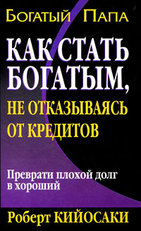 Как стать богатым, не отказываясь от кредитов. Роберт Кийосаки, Шерон Лектер