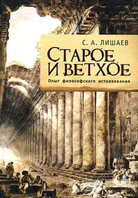 Старое и ветхое. Опыт философского истолкования. С. А. Лишаев