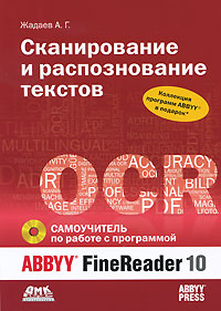 Сканирование и распознавание текстов. Самоучитель по работе с ABBYY FineReader 10 (+ CD-ROM). А. Г. Жадаев