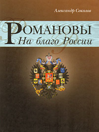 Романовы. На благо России. Александр Соколов
