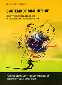 Системное мышление. Как управлять хаосом и сложными процессами. Платформа для моделирования архитектуры бизнеса. Джамшид Гараедаги