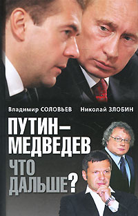 Путин - Медведев. Что дальше?. Владимир Соловьев, Николай Злобин Путин - Медведев. Что дальше?. Владимир Соловьев, Николай Злобин