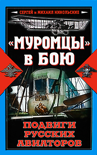 "Муромцы" в бою. Подвиги русских авиаторов. Сергей и Михаил Никольские