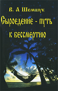 Сыроедение - путь к бессмертию. В. А. Шемшук
