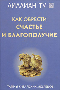 Как обрести счастье и благополучие. Тайны китайских мудрецов. Лиллиан Ту