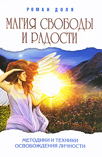 Магия свободы и радости. Методики и техники освобождения личности. Роман Доля