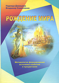Рождение мира. Методология формирования источника изобилия и процветания. Надежда Домашева, Владимир Самойленко