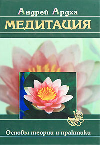 Медитация. Основы теории и практики. Андрей Ардха