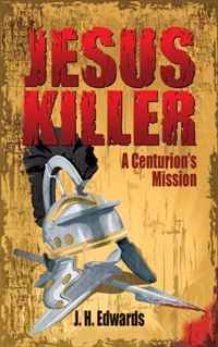 Jesus Killer: A Centurion s Mission, J. H. Edwards