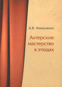 Актерское мастерство в этюдах. А. В. Омельченко