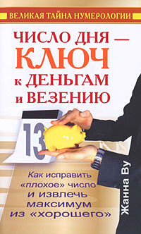 Число дня - ключ к деньгам и везению. Как исправить "плохое" число и извлечь максимум из "хорошего". Великая тайна нумерологии. Жанна Ву