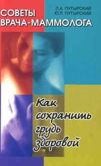 Л. А. Путырский, Ю. Л. Путырский. Советы врача-маммолога. Как сохранить грудь здоровой Л. А. Путырский, Ю. Л. Путырский. Советы врача-маммолога. Как сохранить грудь здоровой