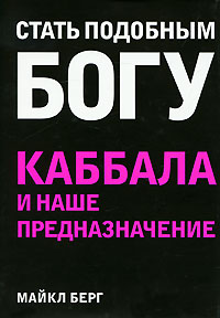 Стать подобным Богу. Каббала и наше предназначение. Майкл Берг