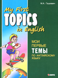 My First Topics in English /       - . . 12296407        .     ,  My Family and I, Daily Life, My Friend, School Life, Favourite Animals, Hobbies, Seasons, Travelling, Moscow, St.Petersburg, London  . -, ,       ,        ,       .                 .        .
