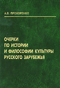 Очерки по истории и философии культуры русского зарубежья. А. В. Прохоренко
